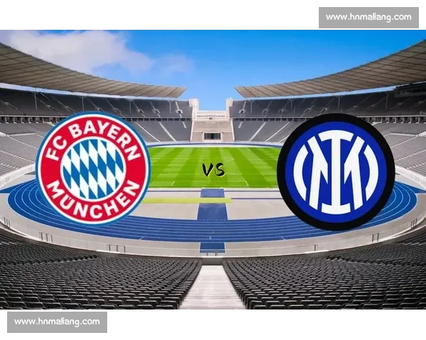 欧冠焦点战国际米兰对决拜仁慕尼黑宿命之夜再掀豪门风云传奇篇章